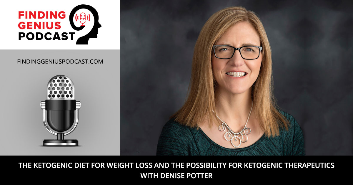 Finding Genius Podcast, The Ketogenic Diet for Weight Loss and the Possibility for Ketogenic Therapeutics with Denise Potter